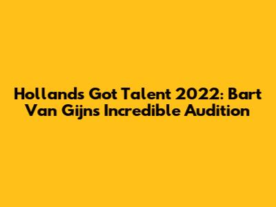 Holland's Got Talent 2022: Bart Van Gijn's Incredible Audition
