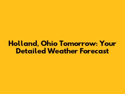 Holland, Ohio Tomorrow: Your Detailed Weather Forecast