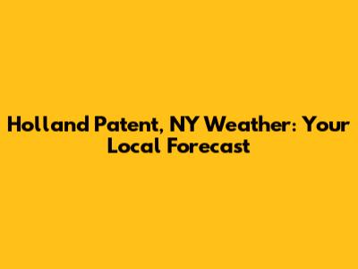 Holland Patent, NY Weather: Your Local Forecast