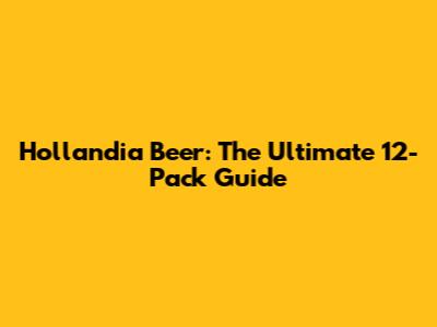 Hollandia Beer: The Ultimate 12-Pack Guide
