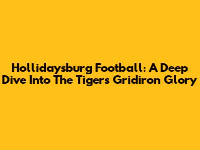 Hollidaysburg Football: A Deep Dive Into The Tigers' Gridiron Glory