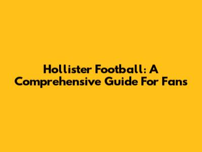Hollister Football: A Comprehensive Guide For Fans