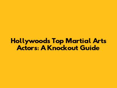 Hollywood's Top Martial Arts Actors: A Knockout Guide