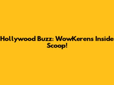 Hollywood Buzz: WowKeren's Inside Scoop!