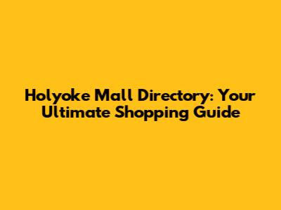Holyoke Mall Directory: Your Ultimate Shopping Guide
