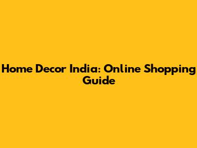 Home Decor India: Online Shopping Guide
