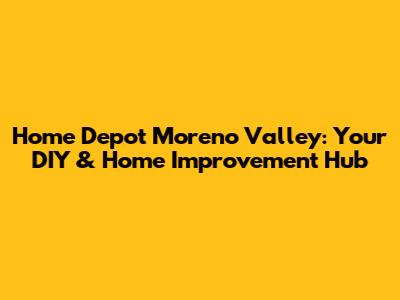 Home Depot Moreno Valley: Your DIY & Home Improvement Hub