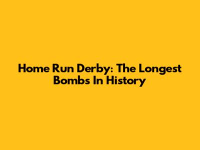 Home Run Derby: The Longest Bombs In History