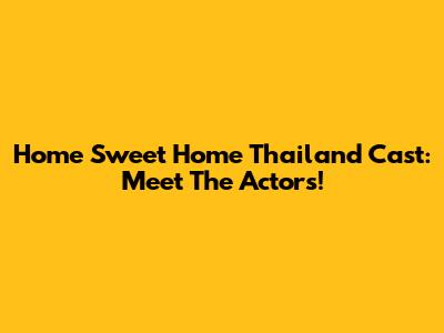 Home Sweet Home Thailand Cast: Meet The Actors!
