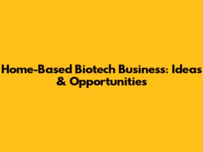 Home-Based Biotech Business: Ideas & Opportunities