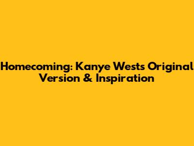 Homecoming: Kanye West's Original Version & Inspiration