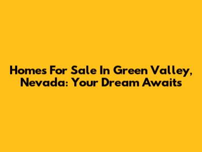 Homes For Sale In Green Valley, Nevada: Your Dream Awaits