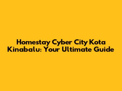 Homestay Cyber City Kota Kinabalu: Your Ultimate Guide