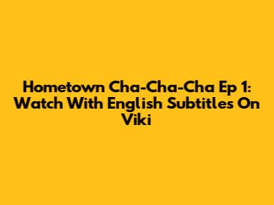 Hometown Cha-Cha-Cha Ep 1: Watch With English Subtitles On Viki