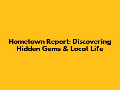 Hometown Report: Discovering Hidden Gems & Local Life