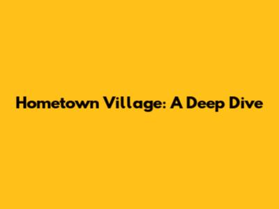 Hometown Village: A Deep Dive