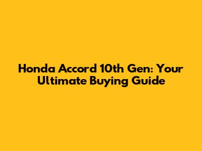 Honda Accord 10th Gen: Your Ultimate Buying Guide