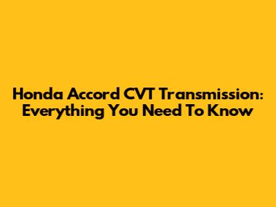 Honda Accord CVT Transmission: Everything You Need To Know