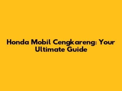 Honda Mobil Cengkareng: Your Ultimate Guide
