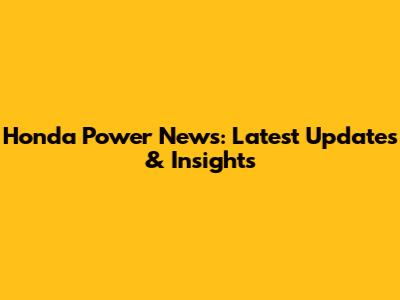 Honda Power News: Latest Updates & Insights