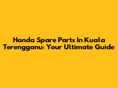 Honda Spare Parts In Kuala Terengganu: Your Ultimate Guide