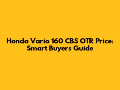 Honda Vario 160 CBS OTR Price: Smart Buyer's Guide