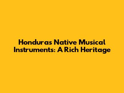 Honduras' Native Musical Instruments: A Rich Heritage