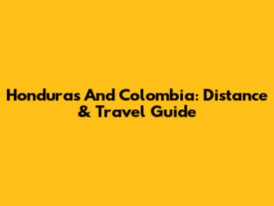 Honduras And Colombia: Distance & Travel Guide