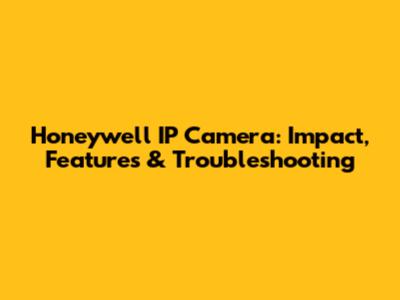 Honeywell IP Camera: Impact, Features & Troubleshooting