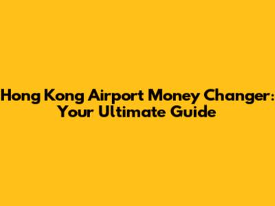Hong Kong Airport Money Changer: Your Ultimate Guide