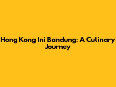 Hong Kong Ini Bandung: A Culinary Journey