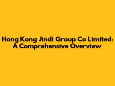 Hong Kong Jindi Group Co Limited: A Comprehensive Overview