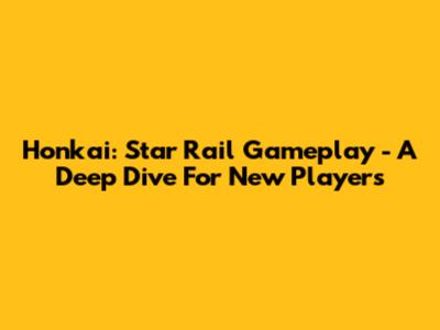 Honkai: Star Rail Gameplay - A Deep Dive For New Players