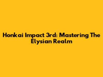 Honkai Impact 3rd: Mastering The Elysian Realm