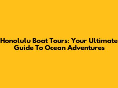 Honolulu Boat Tours: Your Ultimate Guide To Ocean Adventures