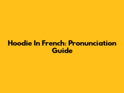 Hoodie In French: Pronunciation Guide
