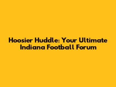 Hoosier Huddle: Your Ultimate Indiana Football Forum
