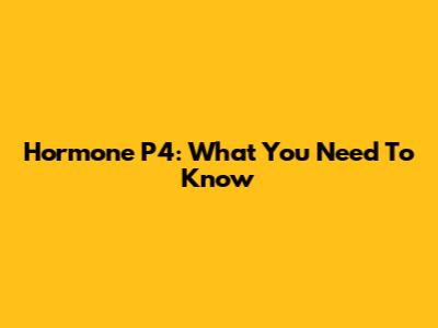 Hormone P4: What You Need To Know