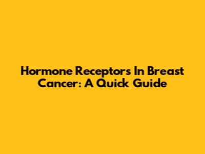 Hormone Receptors In Breast Cancer: A Quick Guide