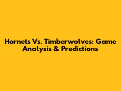 Hornets Vs. Timberwolves: Game Analysis & Predictions