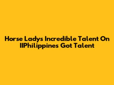 Horse Lady's Incredible Talent On IIPhilippines Got Talent