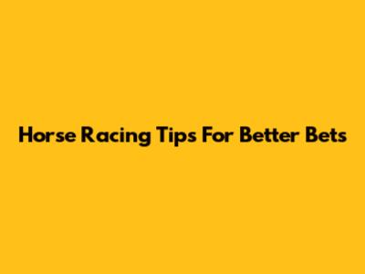 Horse Racing Tips For Better Bets