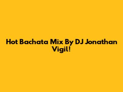 Hot Bachata Mix By DJ Jonathan Vigil!
