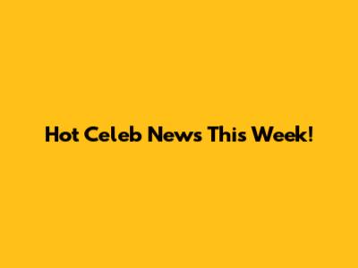 Hot Celeb News This Week!