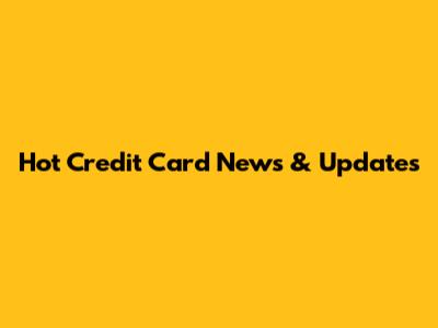 Hot Credit Card News & Updates