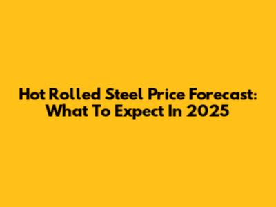 Hot Rolled Steel Price Forecast: What To Expect In 2025