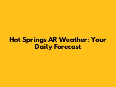Hot Springs AR Weather: Your Daily Forecast
