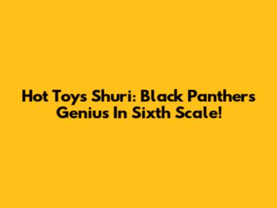 Hot Toys Shuri: Black Panther's Genius In Sixth Scale!