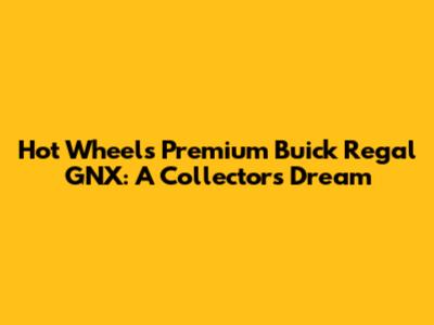 Hot Wheels Premium Buick Regal GNX: A Collector's Dream