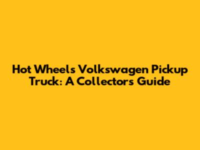 Hot Wheels Volkswagen Pickup Truck: A Collector's Guide